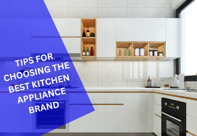 Tips for Choosing the Best Kitchen Appliance Brand