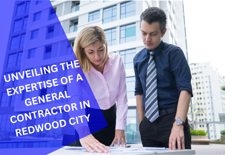 Unveiling the Expertise of a General Contractor in Redwood City